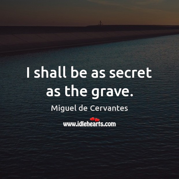 I shall be as secret as the grave. Miguel de Cervantes Picture Quote