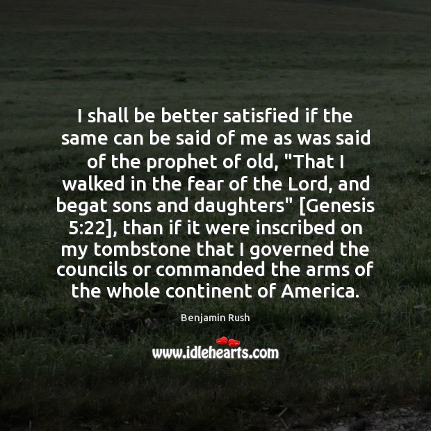 I shall be better satisfied if the same can be said of Benjamin Rush Picture Quote
