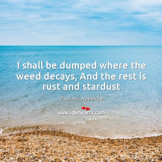 I shall be dumped where the weed decays, And the rest is rust and stardust Vladimir Nabokov Picture Quote