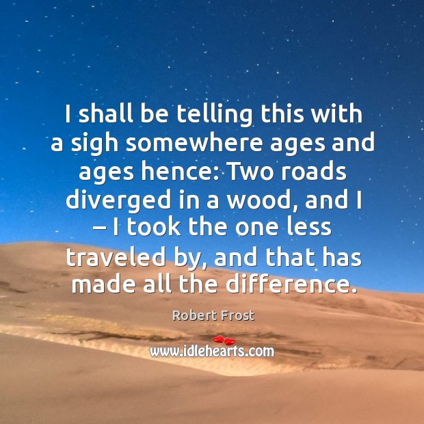 I shall be telling this with a sigh somewhere ages and ages hence: two roads diverged in a wood Robert Frost Picture Quote