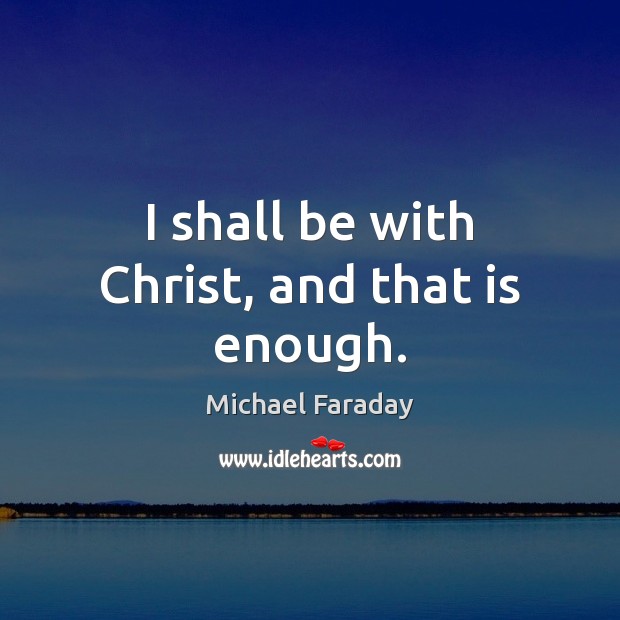 I shall be with Christ, and that is enough. Michael Faraday Picture Quote