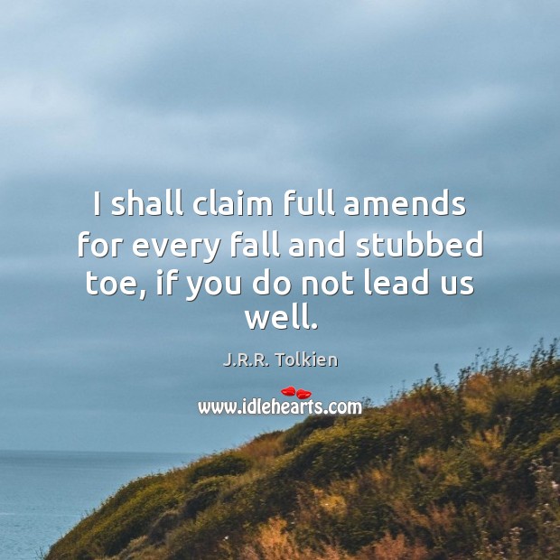 I shall claim full amends for every fall and stubbed toe, if you do not lead us well. Image