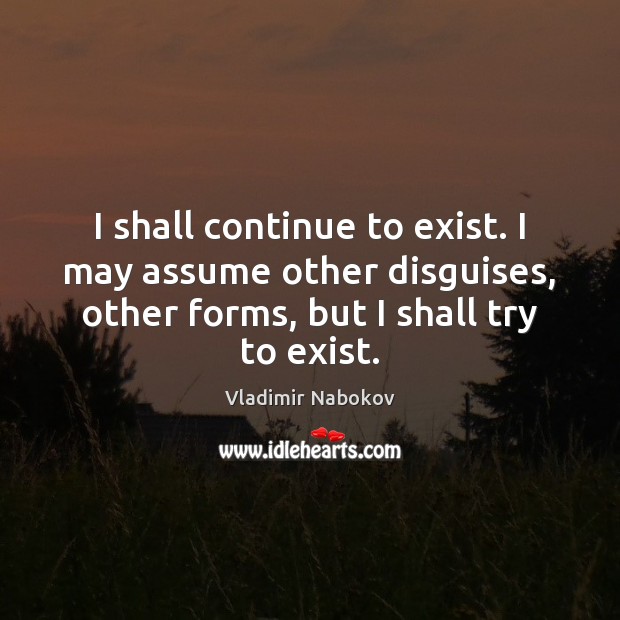 I shall continue to exist. I may assume other disguises, other forms, Vladimir Nabokov Picture Quote