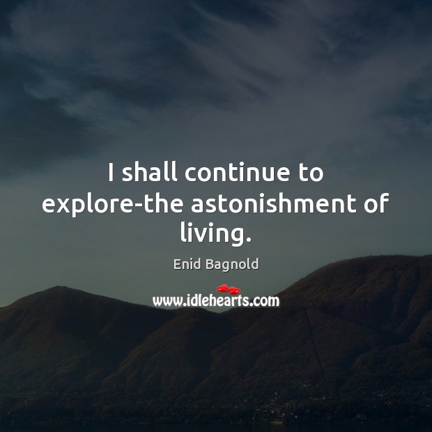 I shall continue to explore-the astonishment of living. Enid Bagnold Picture Quote