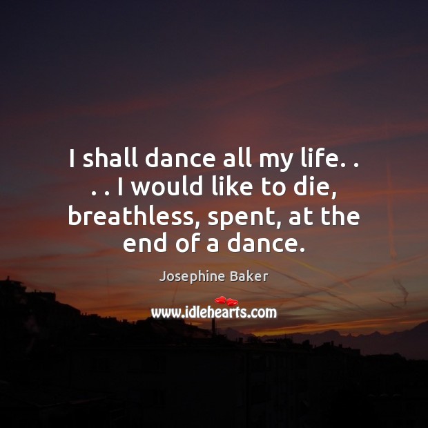 I shall dance all my life. . . . I would like to die, breathless, Josephine Baker Picture Quote
