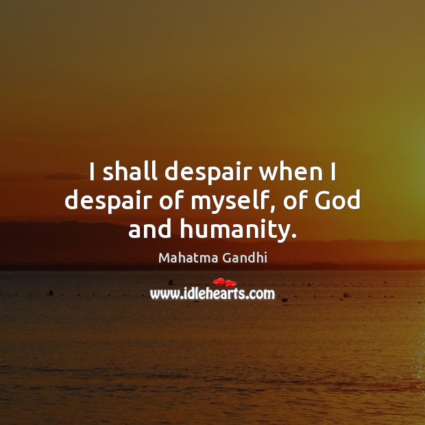 I shall despair when I despair of myself, of God and humanity. Image