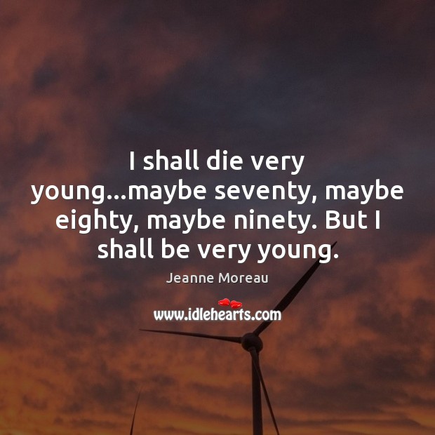 I shall die very young…maybe seventy, maybe eighty, maybe ninety. But Jeanne Moreau Picture Quote