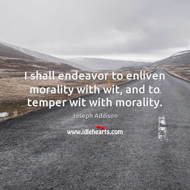 I shall endeavor to enliven morality with wit, and to temper wit with morality. Joseph Addison Picture Quote