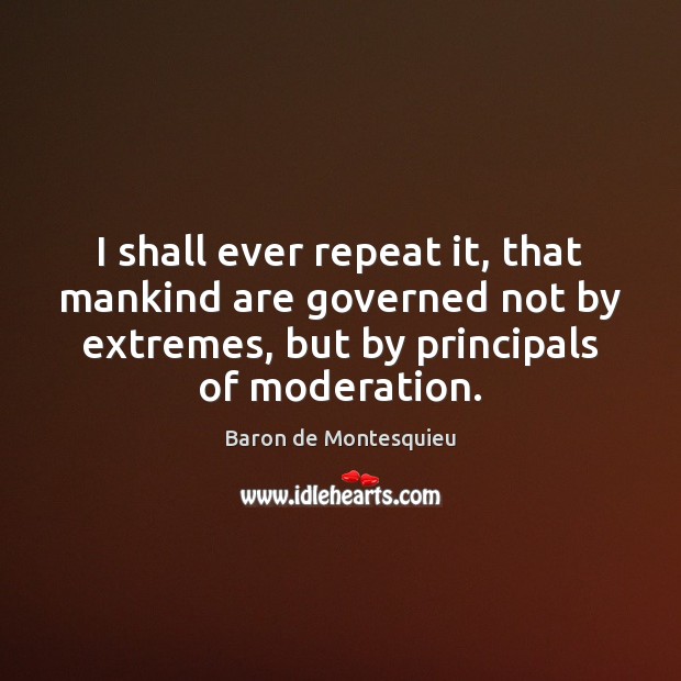 I shall ever repeat it, that mankind are governed not by extremes, Baron de Montesquieu Picture Quote