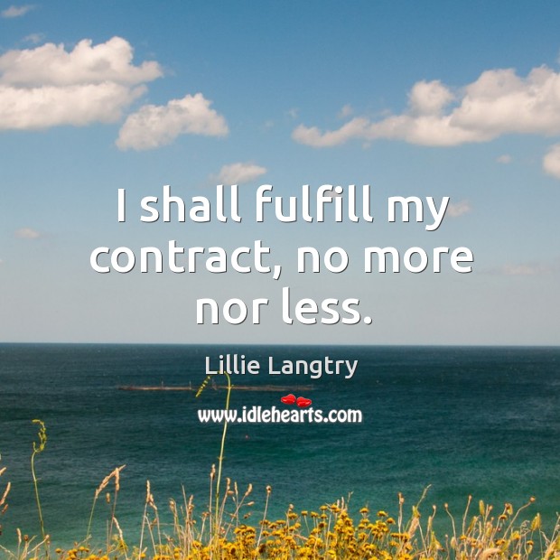 I shall fulfill my contract, no more nor less. Lillie Langtry Picture Quote