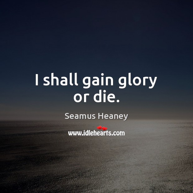 I shall gain glory or die. Seamus Heaney Picture Quote