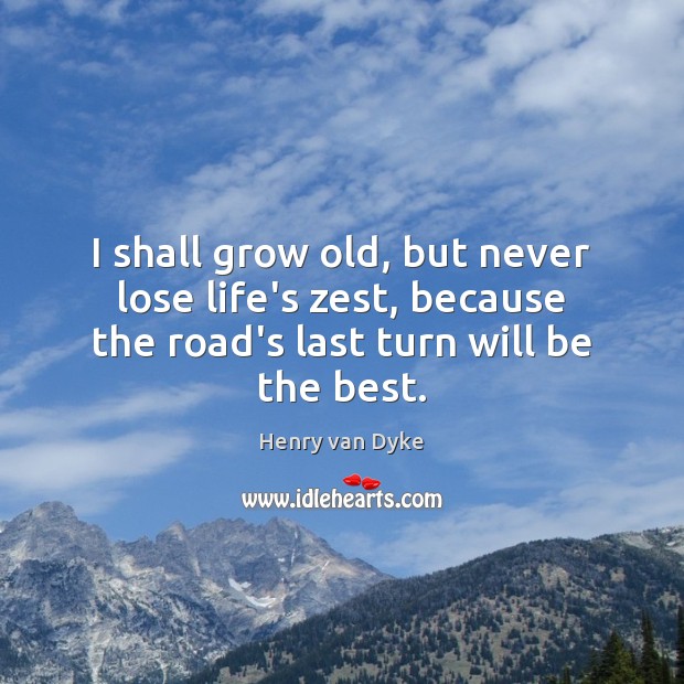 I shall grow old, but never lose life’s zest, because the road’s Image