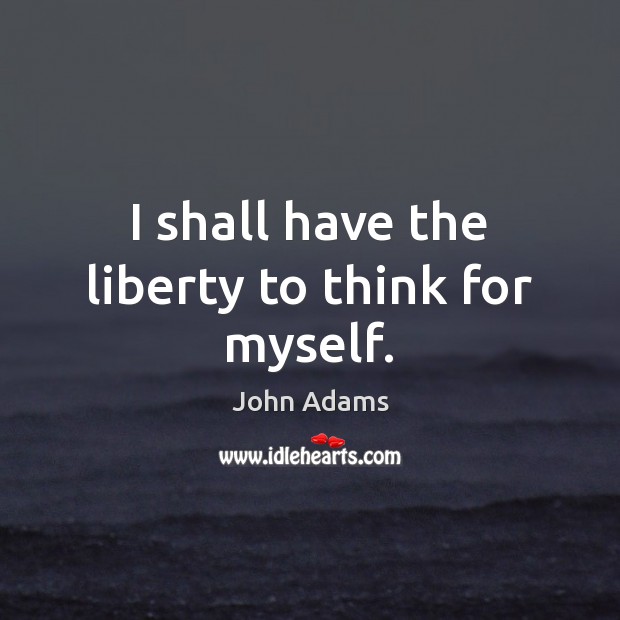 I shall have the liberty to think for myself. Image
