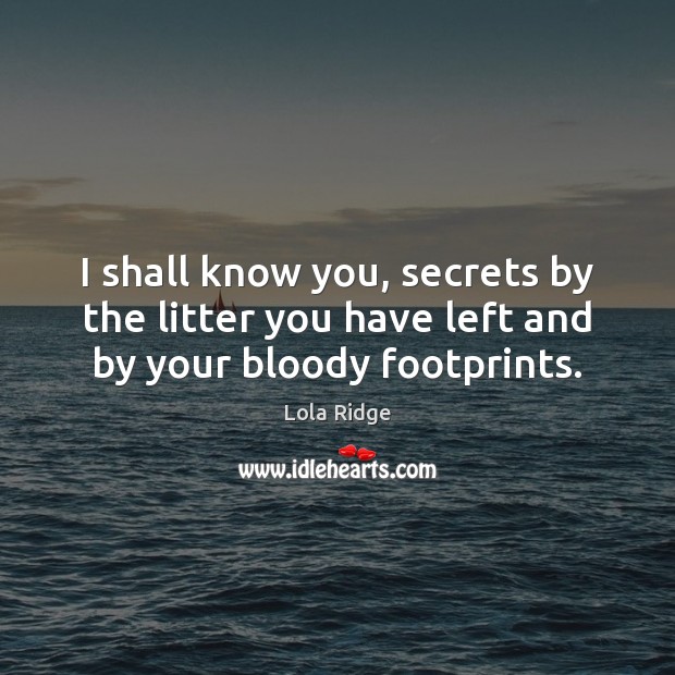 I shall know you, secrets by the litter you have left and by your bloody footprints. Lola Ridge Picture Quote