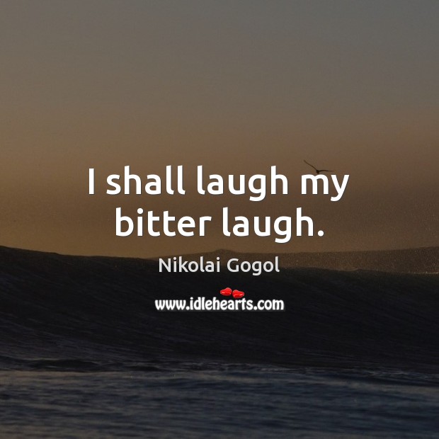 I shall laugh my bitter laugh. Nikolai Gogol Picture Quote