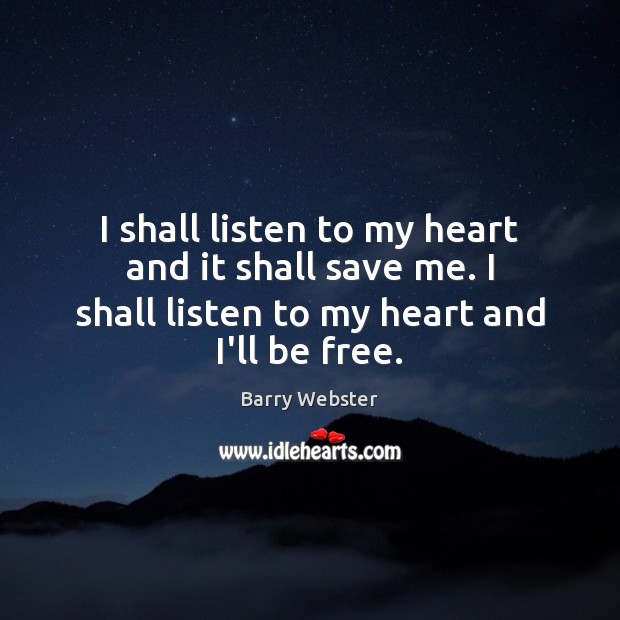 I shall listen to my heart and it shall save me. I Barry Webster Picture Quote