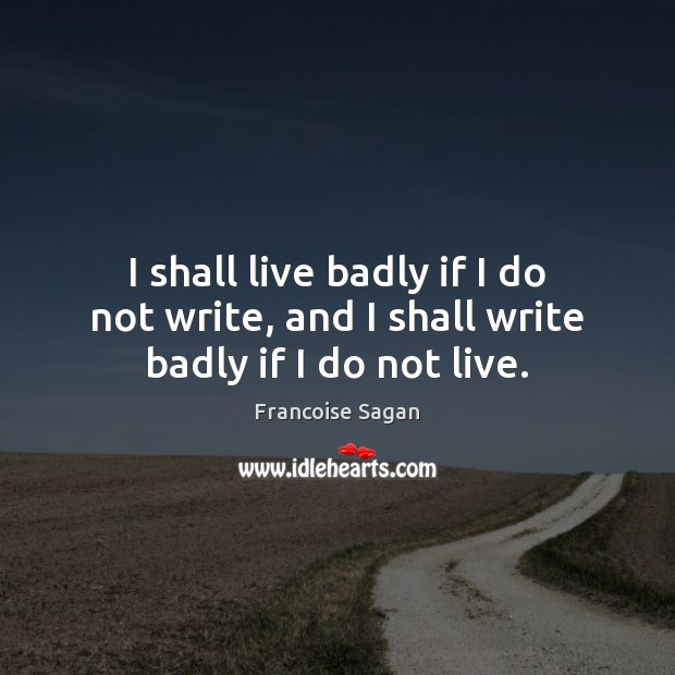 I shall live badly if I do not write, and I shall write badly if I do not live. Francoise Sagan Picture Quote