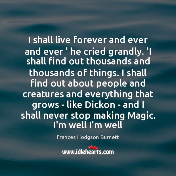 I shall live forever and ever and ever ‘ he cried grandly. Frances Hodgson Burnett Picture Quote