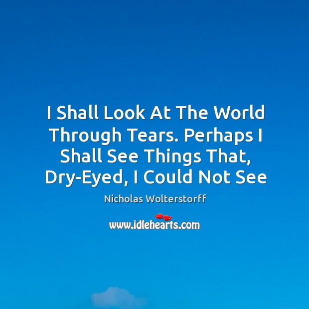 I Shall Look At The World Through Tears. Perhaps I Shall See Image