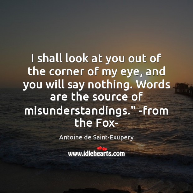 I shall look at you out of the corner of my eye, Antoine de Saint-Exupery Picture Quote