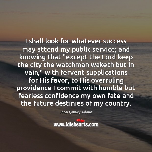 I shall look for whatever success may attend my public service; and 