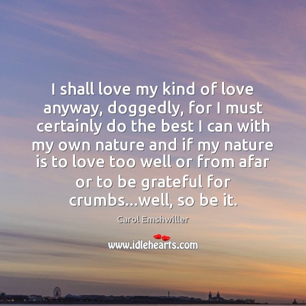 I shall love my kind of love anyway, doggedly, for I must Be Grateful Quotes Image