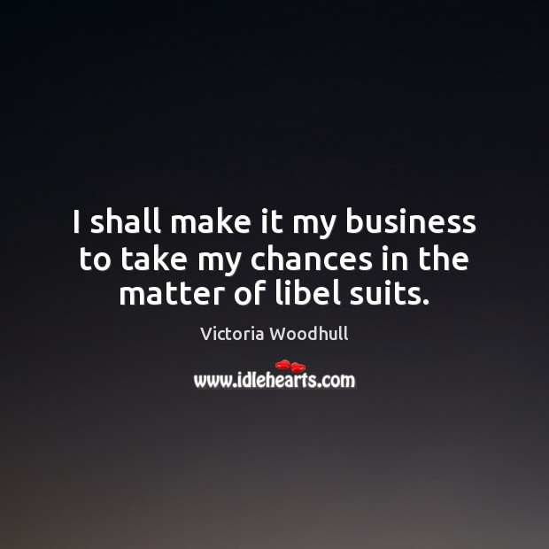 I shall make it my business to take my chances in the matter of libel suits. Victoria Woodhull Picture Quote