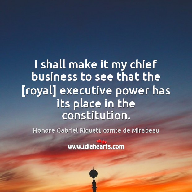 I shall make it my chief business to see that the [royal] Honore Gabriel Riqueti, comte de Mirabeau Picture Quote