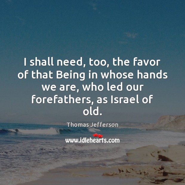 I shall need, too, the favor of that Being in whose hands Thomas Jefferson Picture Quote