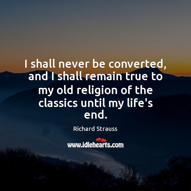 I shall never be converted, and I shall remain true to my Richard Strauss Picture Quote