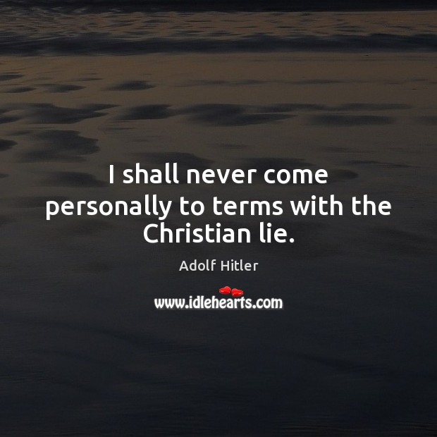 I shall never come personally to terms with the Christian lie. Adolf Hitler Picture Quote