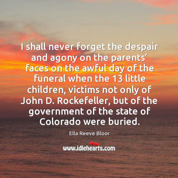 I shall never forget the despair and agony on the parents’ faces on the awful day Ella Reeve Bloor Picture Quote