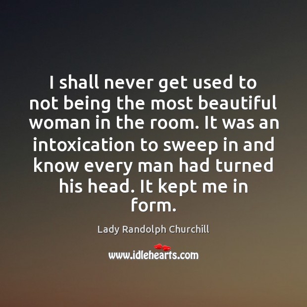 I shall never get used to not being the most beautiful woman Lady Randolph Churchill Picture Quote