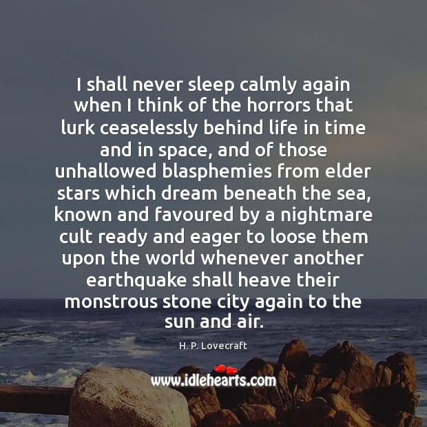 I shall never sleep calmly again when I think of the horrors H. P. Lovecraft Picture Quote