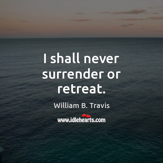 I shall never surrender or retreat. William B. Travis Picture Quote