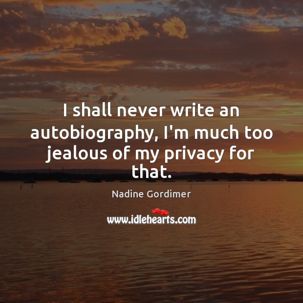 I shall never write an autobiography, I’m much too jealous of my privacy for that. Nadine Gordimer Picture Quote