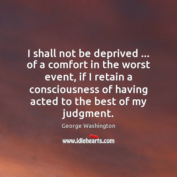 I shall not be deprived … of a comfort in the worst event, George Washington Picture Quote