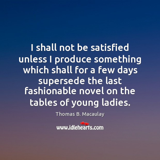 I shall not be satisfied unless I produce something which shall for Thomas B. Macaulay Picture Quote
