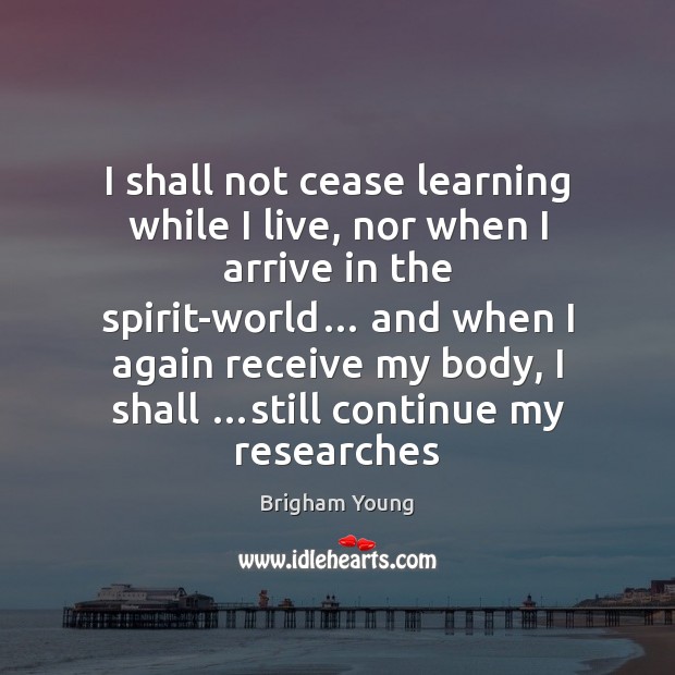 I shall not cease learning while I live, nor when I arrive Brigham Young Picture Quote