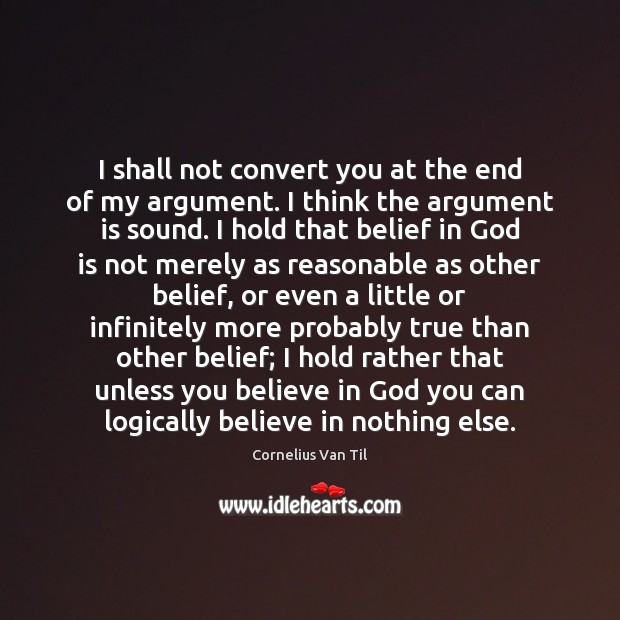I shall not convert you at the end of my argument. I Cornelius Van Til Picture Quote
