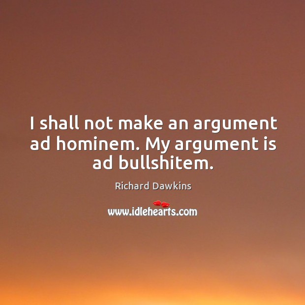I shall not make an argument ad hominem. My argument is ad bullshitem. Richard Dawkins Picture Quote