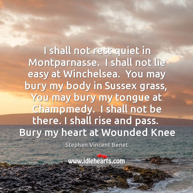 I shall not rest quiet in Montparnasse.  I shall not lie easy Stephen Vincent Benet Picture Quote