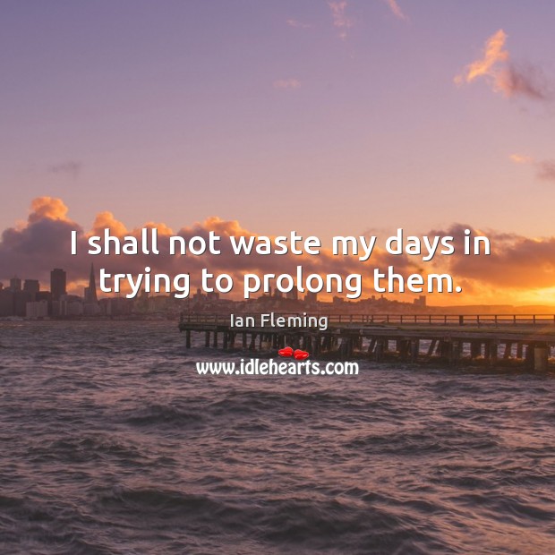 I shall not waste my days in trying to prolong them. Ian Fleming Picture Quote