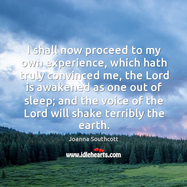 I shall now proceed to my own experience, which hath truly convinced me, the lord is awakened as one out of sleep Joanna Southcott Picture Quote