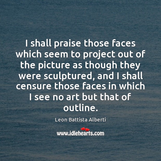 I shall praise those faces which seem to project out of the Leon Battista Alberti Picture Quote
