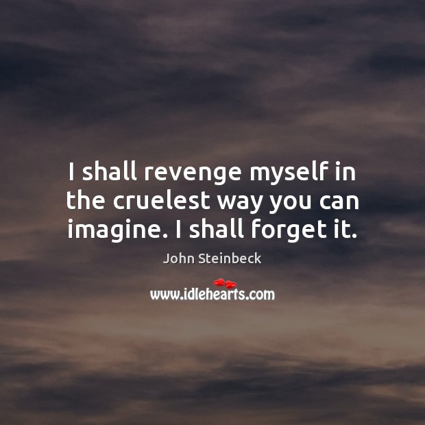 I shall revenge myself in the cruelest way you can imagine. I shall forget it. Image