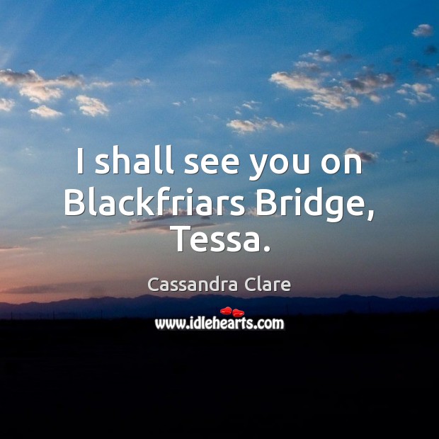 I shall see you on Blackfriars Bridge, Tessa. Image
