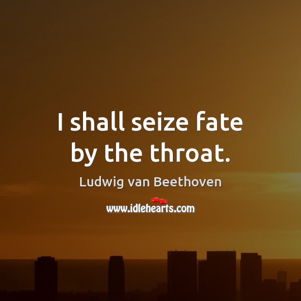 I shall seize fate by the throat. Ludwig van Beethoven Picture Quote