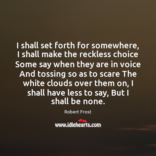 I shall set forth for somewhere, I shall make the reckless choice Robert Frost Picture Quote