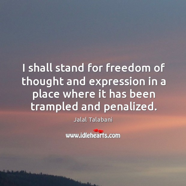 I shall stand for freedom of thought and expression in a place where it has been trampled and penalized. Jalal Talabani Picture Quote
